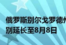 俄罗斯别尔戈罗德州“黄色”恐怖主义危险级别延长至8月8日