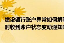 建设银行账户异常如何解除 建设银行：我的账户解挂可以实时收到账户状态变动通知吗