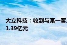 大立科技：收到与某一客户签订的装备订货合同合同金额为1.39亿元