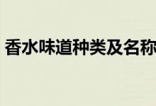 香水味道种类及名称（香水味道种类有哪些）