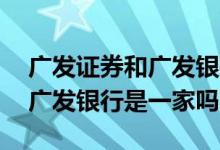 广发证券和广发银行是什么关系 广发证券和广发银行是一家吗