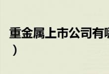 重金属上市公司有哪些（重金属上市公司一览）