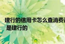 建行的信用卡怎么查消费记录 我怎么查我信用卡的消费记录 是建行的