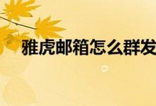 雅虎邮箱怎么群发（雅虎邮箱怎么登陆）
