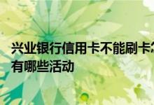 兴业银行信用卡不能刷卡怎么回事 兴业银行信用卡刷卡消费有哪些活动