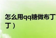 怎么用qq糖做布丁简单版（怎么用QQ糖做布丁）