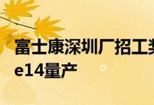 富士康深圳厂招工奖金提高逾两成应对iPhone14量产
