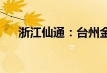 浙江仙通：台州金投拟获得公司控制权