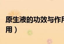 原生液的功效与作用介绍（原生液的功效与作用）