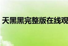 天黑黑完整版在线观看（天黑黑完整版歌词）