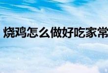 烧鸡怎么做好吃家常做法（烧鸡怎么做好吃）