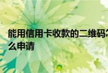 能用信用卡收款的二维码怎么申请 二维码收款信用卡收款怎么申请