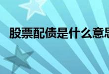 股票配债是什么意思（股票配债要不要买）