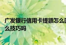 广发银行信用卡提额怎么回事 请问广发银行信用卡提额有什么技巧吗