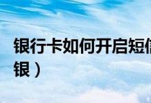 银行卡如何开启短信功能（银行卡如何开通网银）