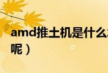 amd推土机是什么水平（AMD推土机是什么呢）