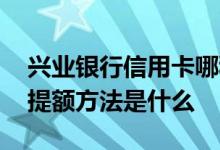 兴业银行信用卡哪种卡提额快 兴业银行最新提额方法是什么