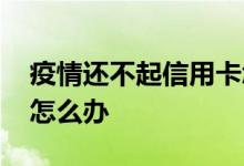 疫情还不起信用卡怎么办 信用卡还不起了该怎么办