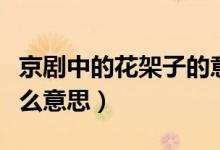 京剧中的花架子的意思（京剧中的花架子是什么意思）