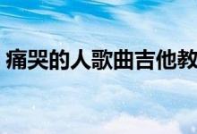 痛哭的人歌曲吉他教学（痛哭的人歌词全文）