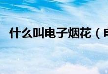 什么叫电子烟花（电子烟花的原理是什么）
