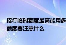 招行临时额度最高能用多久 招行多久出临时额度 使用临时额度要注意什么