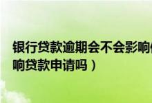 银行贷款逾期会不会影响信用卡（东亚银行信用卡逾期会影响贷款申请吗）