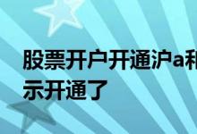 股票开户开通沪a和深a 网上股票开户怎么表示开通了