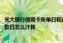 光大银行信用卡账单日和还款日 光大银行信用卡账单日和还款日怎么计算