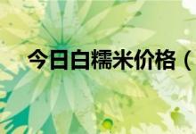 今日白糯米价格（市场售卖多少钱一斤）