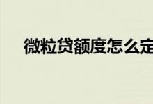 微粒贷额度怎么定 微粒贷额度怎么提高