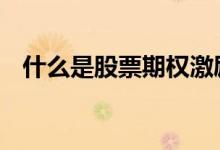 什么是股票期权激励 股票期权是怎么回事