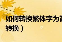 如何转换繁体字为简体字（简繁体字如何自由转换）