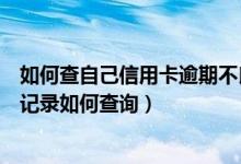 如何查自己信用卡逾期不良记录（东亚银行信用卡逾期不良记录如何查询）