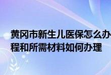 黄冈市新生儿医保怎么办理 2022年黄石新生儿医保办理流程和所需材料如何办理 
