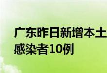 广东昨日新增本土确诊病例10例本土无症状感染者10例