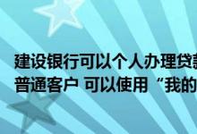 建设银行可以个人办理贷款吗 建设银行：我是个人网上银行普通客户 可以使用“我的贷款”功能吗