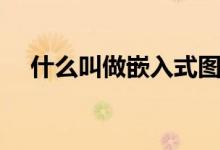 什么叫做嵌入式图表（什么叫做嵌入式）