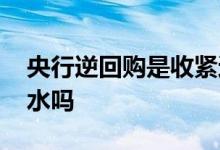 央行逆回购是收紧还是放水 央行逆回购是放水吗