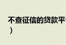 不查征信的贷款平台2022（不查征信的贷款）