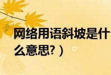 网络用语斜坡是什么意思（网络语言XP是什么意思?）