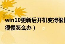 win10更新后开机变得很慢怎么办（Win10更新后开机变得很慢怎么办）