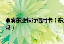 取消东亚银行信用卡（东亚银行信用卡未激活需要及时注销吗）