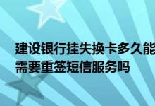 建设银行挂失换卡多久能领取 建设银行：我挂失换卡后 还需要重签短信服务吗