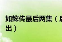 如懿传最后两集（后宫如懿传第四卷什么时候出）