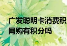 广发聪明卡消费积分怎么算 请问广发聪明卡网购有积分吗