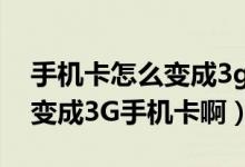 手机卡怎么变成3g了（怎么把普通的手机卡变成3G手机卡啊）