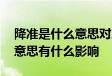 降准是什么意思对房贷有影响吗 降准是什么意思有什么影响