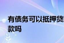 有债务可以抵押贷款吗 逾期严重抵押可以贷款吗