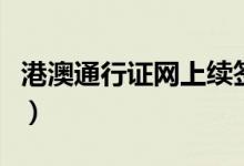 港澳通行证网上续签要多久能拿到（如何续签）